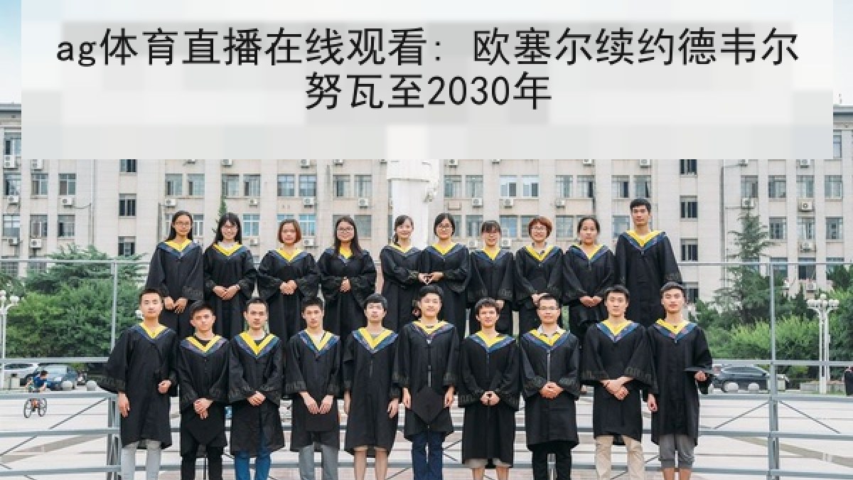 ag体育直播在线观看: 欧塞尔续约德韦尔努瓦至2030年 ag体育直播在线观看: 欧塞尔续约德韦尔努瓦至2030年